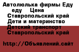 Автолюлька фирмы Еду-еду  › Цена ­ 1 700 - Ставропольский край Дети и материнство » Детский транспорт   . Ставропольский край